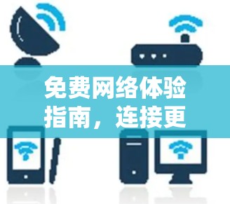 免费网络体验指南,连接更便捷的未来 免费网络体验指南,连接更便捷的未来
