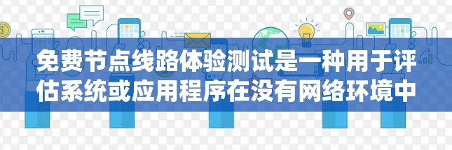 免费节点线路体验测试是一种用于评估系统或应用程序在没有网络环境中运行状态的有效方法。以下是关于这个测试的详细信息