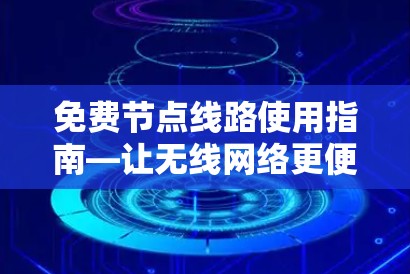 免费节点线路使用指南—让无线网络更便捷与安全 免费节点线路使用指南—让无线网络更便捷与安全