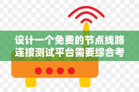 设计一个免费的节点线路连接测试平台需要综合考虑多个因素，以满足用户需求并确保安全。以下是一个详细的设计指南