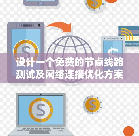设计一个免费的节点线路测试及网络连接优化方案，是一个系统性的工作过程。以下是一个详细的解决方案，帮助您完成这一目标