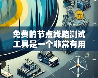 免费的节点线路测试工具是一个非常有用的服务,能够帮助用户快速评估网络性能。以下是对该工具的详细介绍,分为几个部分,以确保内容全面且易于理解 免费的节点线路测试工具是一个非常有用的服务,能够帮助用户快速评估网络性能。以下是对该工具的详细介绍,分为几个部分,以确保内容全面且易于理解