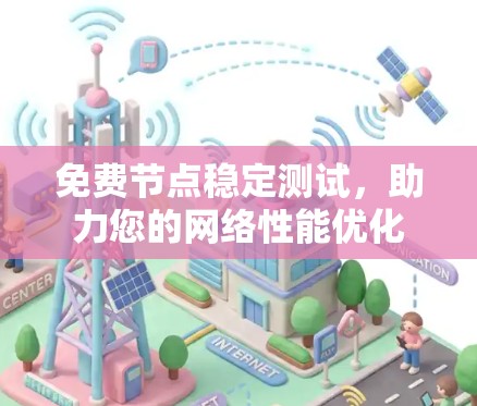 免费节点稳定测试,助力您的网络性能优化 免费节点稳定测试,助力您的网络性能优化
