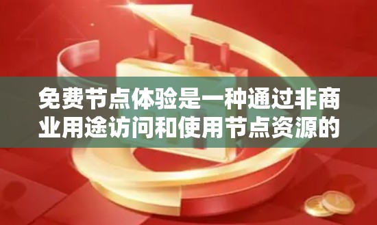 免费节点体验是一种通过非商业用途访问和使用节点资源的平台或工具。以下是对这一主题的详细分析和总结 免费节点体验是一种通过非商业用途访问和使用节点资源的平台或工具。以下是对这一主题的详细分析和总结