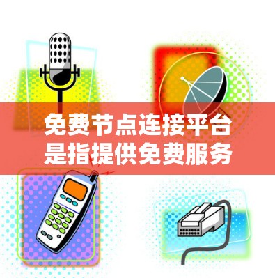 免费节点连接平台是指提供免费服务的网络、移动应用、社交工具等,满足不同用户的需求。以下是对这些平台的详细概述,帮助您更好地了解和选择适合的平台 免费节点连接平台是指提供免费服务的网络、移动应用、社交工具等,满足不同用户的需求。以下是对这些平台的详细概述,帮助您更好地了解和选择适合的平台