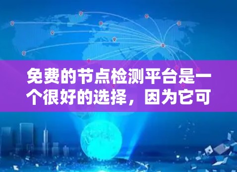 免费的节点检测平台是一个很好的选择，因为它可以满足用户的快速需求，同时提供足够的功能支持。以下是一些推荐的免费节点检测平台，它们在性能、功能和灵活性方面表现良好