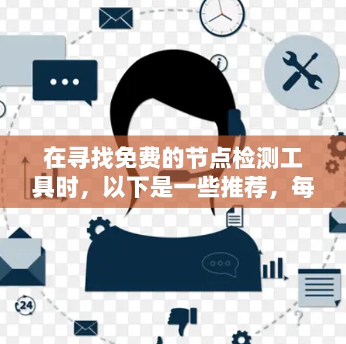 在寻找免费的节点检测工具时,以下是一些推荐,每个工具各有其特点和适用场景 在寻找免费的节点检测工具时,以下是一些推荐,每个工具各有其特点和适用场景