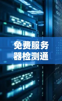 免费服务器检测通常需要谨慎处理，以确保符合相关法律和政策。以下是一个由专家提供的步骤指南，帮助您进行免费服务器检测
