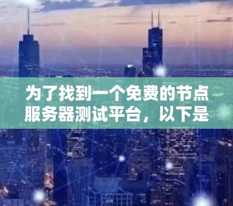 为了找到一个免费的节点服务器测试平台,以下是一个有条理的指南