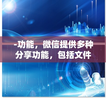 -功能,微信提供多种分享功能,包括文件共享、聊天室功能、消息分享等 -功能,微信提供多种分享功能,包括文件共享、聊天室功能、消息分享等