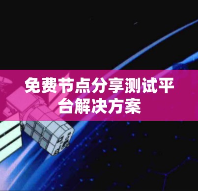 免费节点分享测试平台解决方案