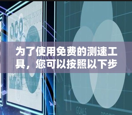 为了使用免费的测速工具，您可以按照以下步骤操作