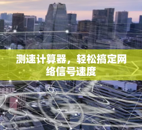 测速计算器,轻松搞定网络信号速度 测速计算器,轻松搞定网络信号速度