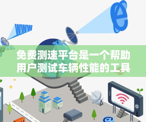 免费测速平台是一个帮助用户测试车辆性能的工具，以下是几个主要的免费测速平台及其特点