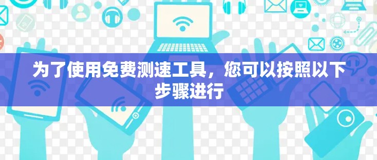 为了使用免费测速工具，您可以按照以下步骤进行