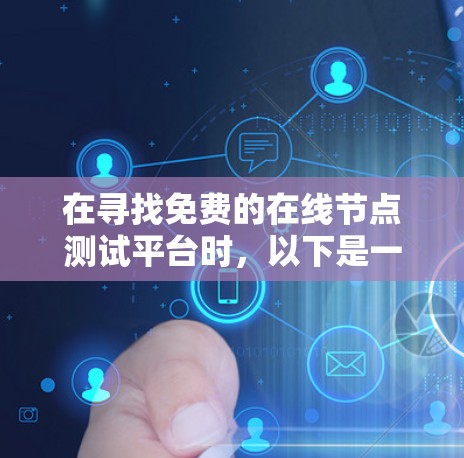 在寻找免费的在线节点测试平台时，以下是一些推荐，每个平台都有其独特的功能和适用场景