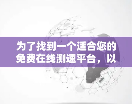 为了找到一个适合您的免费在线测速平台，以下是一些推荐，每个平台的特点和适用场景都清晰明了