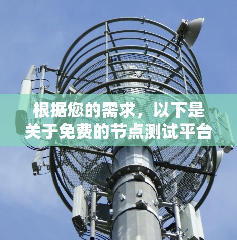 根据您的需求，以下是关于免费的节点测试平台的详细信息