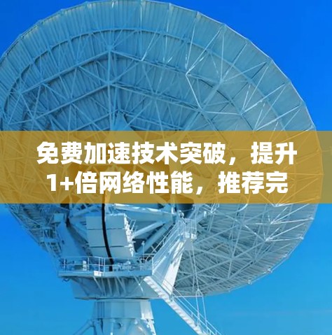 免费加速技术突破，提升1+倍网络性能，推荐完美加速软件