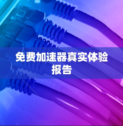 免费加速器真实体验报告