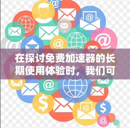 在探讨免费加速器的长期使用体验时，我们可以从多个维度进行分析，包括功能、性能、用户反馈、平台差异以及更新因素等。以下是对这一问题的详细分析和总结
