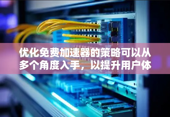 优化免费加速器的策略可以从多个角度入手，以提升用户体验和效率。以下是一个分步骤的优化方案