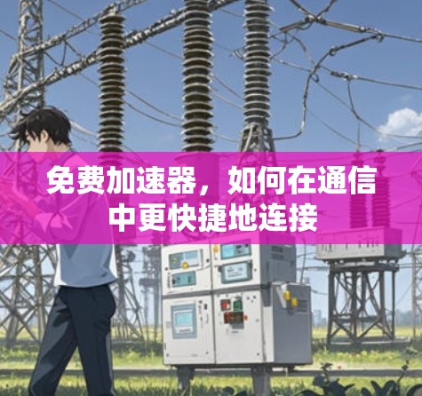 免费加速器，如何在通信中更快捷地连接
