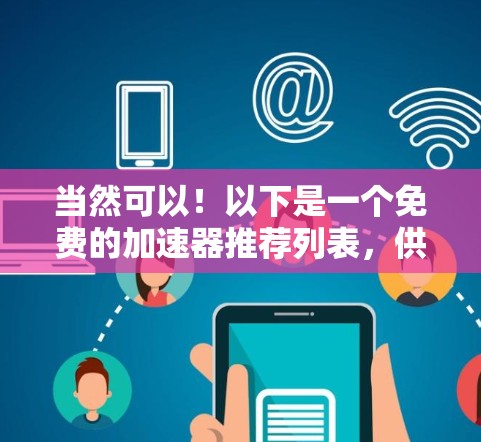 当然可以！以下是一个免费的加速器推荐列表，供您参考