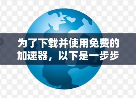 为了下载并使用免费的加速器，以下是一步步的建议