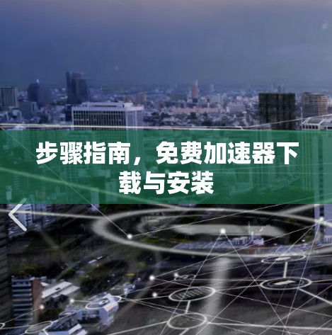 步骤指南，免费加速器下载与安装