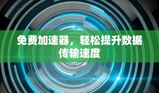 免费加速器，轻松提升数据传输速度