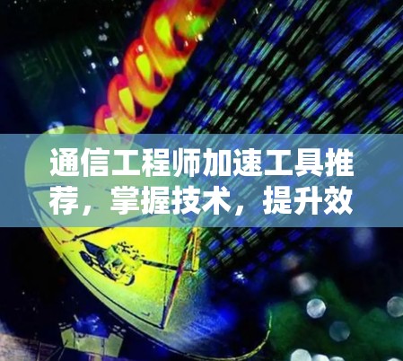 通信工程师加速工具推荐，掌握技术，提升效率