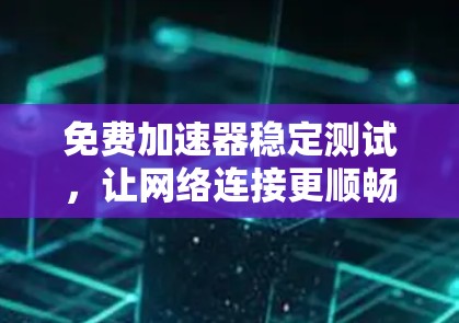 免费加速器稳定测试,让网络连接更顺畅与可靠