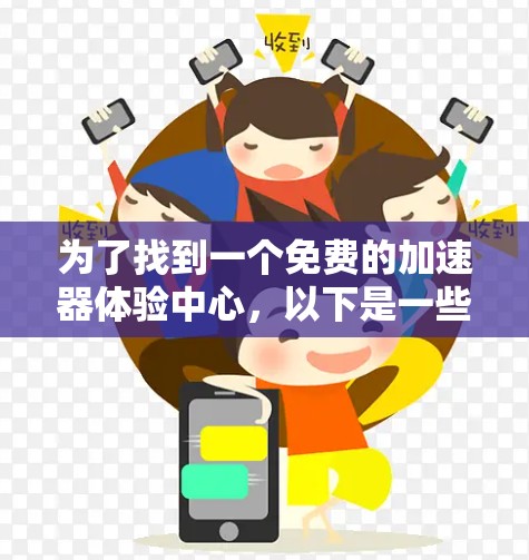 为了找到一个免费的加速器体验中心,以下是一些建议和推荐