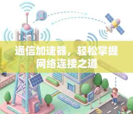 通信加速器,轻松掌握网络连接之道 通信加速器,轻松掌握网络连接之道