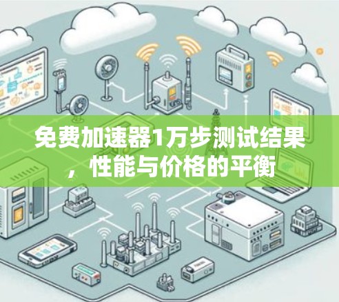 免费加速器1万步测试结果，性能与价格的平衡