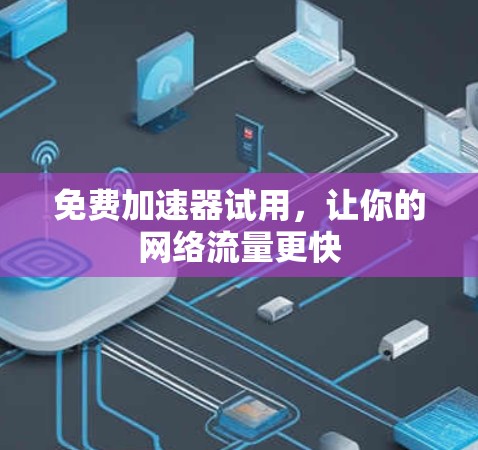 免费加速器试用,让你的网络流量更快