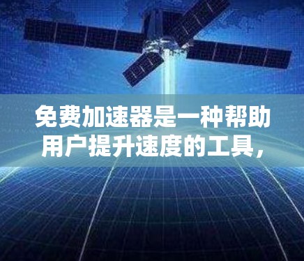 免费加速器是一种帮助用户提升速度的工具,通常用于网页优化、游戏加速或科技产品。它们虽然免费,但可能有使用限制或功能的限制。以下是对免费加速器的总结