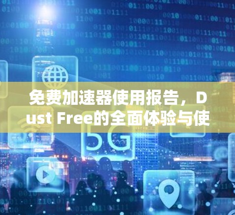 免费加速器使用报告,Dust Free的全面体验与使用指南
