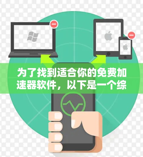 为了找到适合你的免费加速器软件,以下是一个综合考虑的解决方案