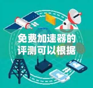 免费加速器的评测可以根据不同的需求和使用场景来选择合适的工具。以下是一个对免费加速器的评测和推荐