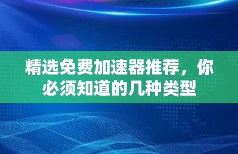 精选免费加速器推荐，你必须知道的几种类型