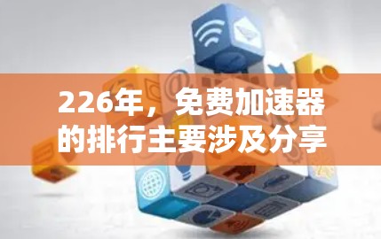 226年,免费加速器的排行主要涉及分享资源、电子书、教程等多样化内容的平台。以下是该领域的关键点
