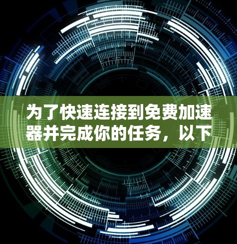 为了快速连接到免费加速器并完成你的任务，以下是一个有条理的步骤指南
