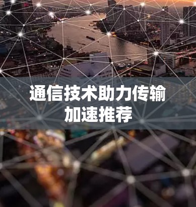 通信技术助力传输加速推荐