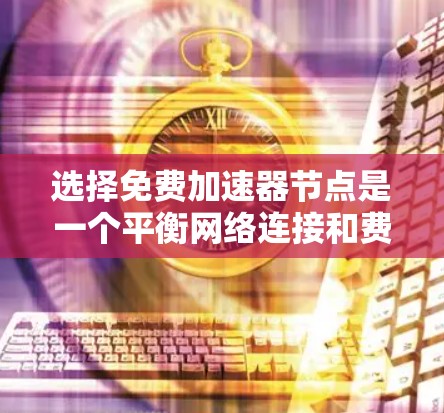选择免费加速器节点是一个平衡网络连接和费用的策略，适合不同情况下的用户。以下是详细的步骤指南