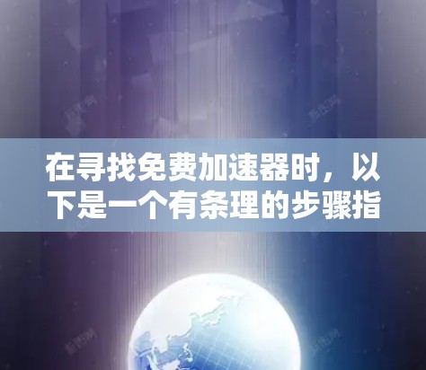 在寻找免费加速器时，以下是一个有条理的步骤指南