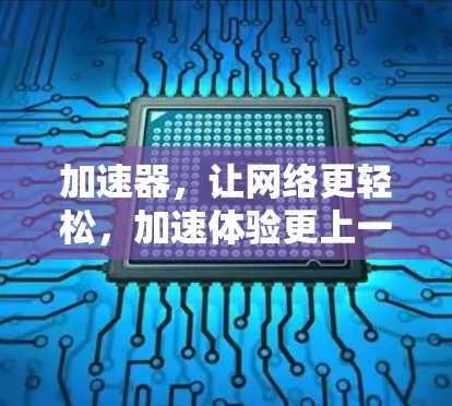 加速器,让网络更轻松,加速体验更上一层楼 加速器,让网络更轻松,加速体验更上一层楼