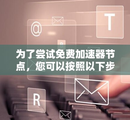 为了尝试免费加速器节点，您可以按照以下步骤进行