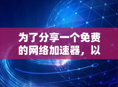 为了分享一个免费的网络加速器，以下是一个详细的步骤指南